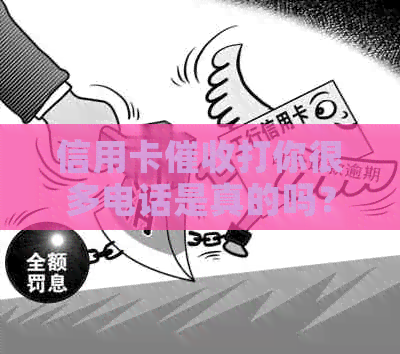 信用卡打你很多电话是真的吗？被信用卡员天天打电话怎么办？