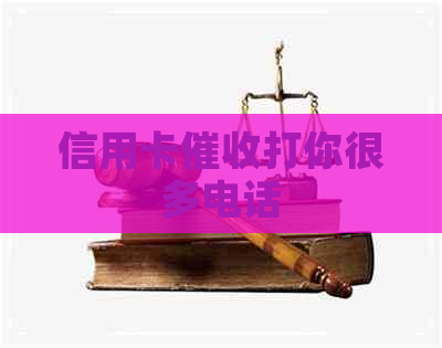 信用卡打你很多电话