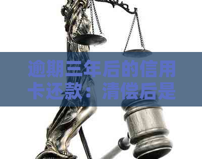 逾期三年后的信用卡还款：清偿后是否可恢复使用？