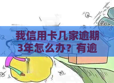 我信用卡几家逾期3年怎么办？有逾期三年的案例吗？