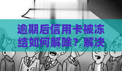 逾期后信用卡被冻结如何解除？解决方法全面解析，让你轻松恢复信用！