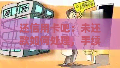 还信用卡吧：未还款如何处理，手续费多少，银行是否收费？