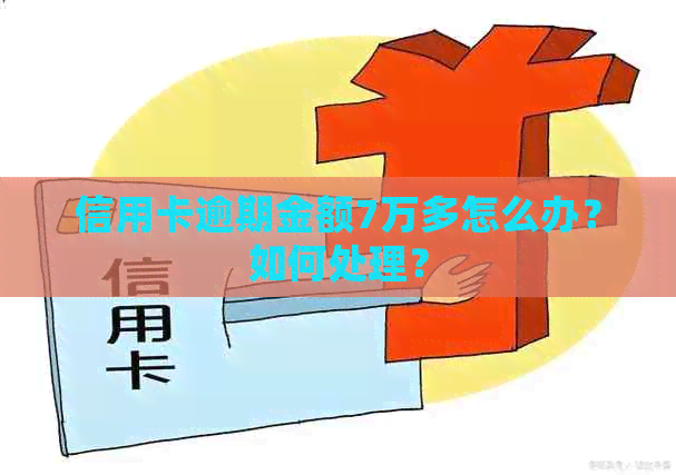 信用卡逾期金额7万多怎么办？如何处理？