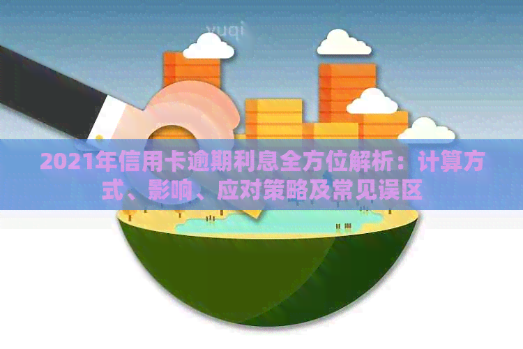 2021年信用卡逾期利息全方位解析：计算方式、影响、应对策略及常见误区