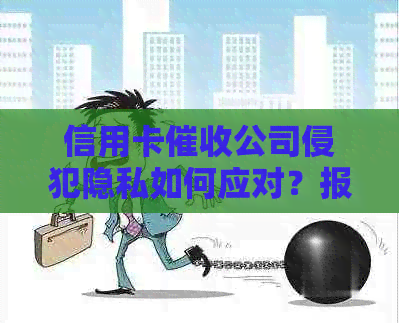 信用卡公司侵犯隐私如何应对？报警前应了解哪些信息和步骤？