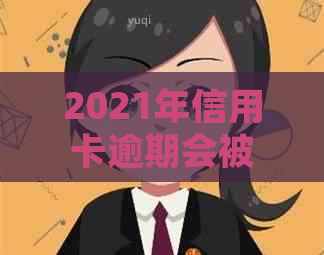 2021年信用卡逾期会被起诉吗：后果、解决方法及影响全解析