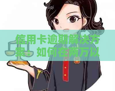 信用卡逾期解决方案：如何在两万以下的额度内应对逾期问题？