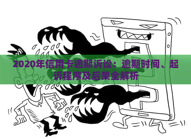 2020年信用卡逾期诉讼：逾期时间、起诉程序及后果全解析