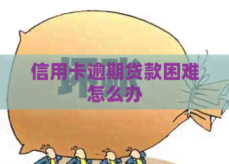 信用卡逾期贷款困难怎么办