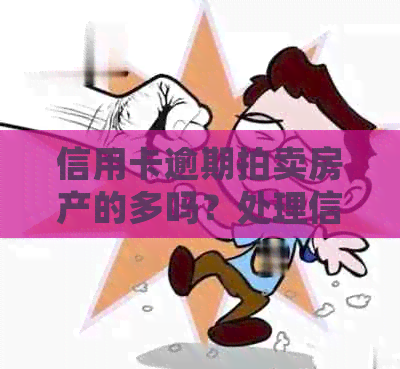 信用卡逾期拍卖房产的多吗？处理信用卡逾期后果全解析