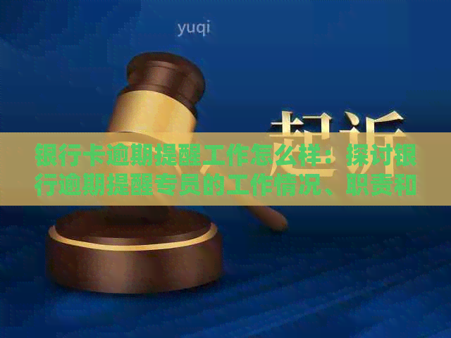 银行卡逾期提醒工作怎么样：探讨银行逾期提醒专员的工作情况、职责和挑战。