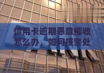 信用卡逾期恶意怎么办，如何报警处理？