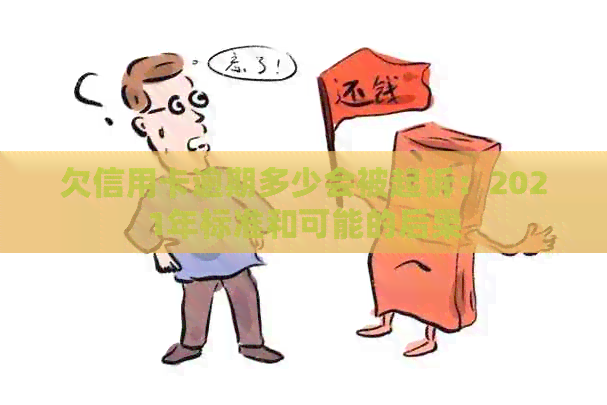 欠信用卡逾期多少会被起诉：2021年标准和可能的后果