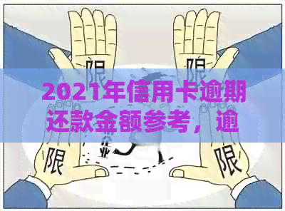 2021年信用卡逾期还款金额参考，逾期后果及应对策略全解析