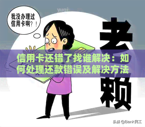 信用卡还错了找谁解决：如何处理还款错误及解决方法