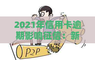 2021年信用卡逾期影响：新规定、后果与记录全解析