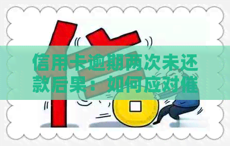 信用卡逾期两次未还款后果：如何应对与避免影响信用？