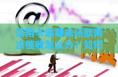 信用卡逾期未还款两次怎么办？如何应对信用危机及解决方法大揭秘
