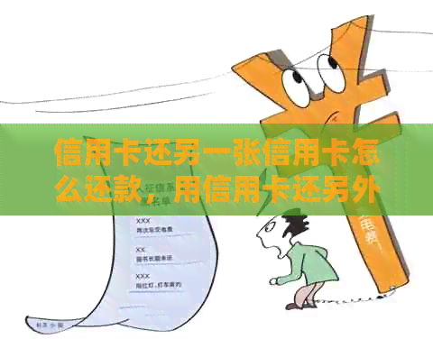信用卡还另一张信用卡怎么还款，用信用卡还另外一个信用卡怎么操作