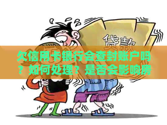 欠信用卡银行会查封账户吗？如何处理？是否会影响房产？银行卡会被冻结吗？