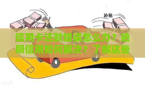信用卡还款错误怎么办？逾期信用如何解决？了解这些方法轻松处理欠款问题！