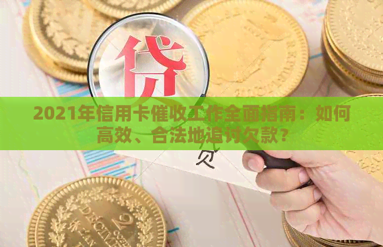 2021年信用卡工作全面指南：如何高效、合法地追讨欠款？