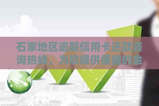 石家地区逾期信用卡还款咨询热线，为您提供便捷的金融服务