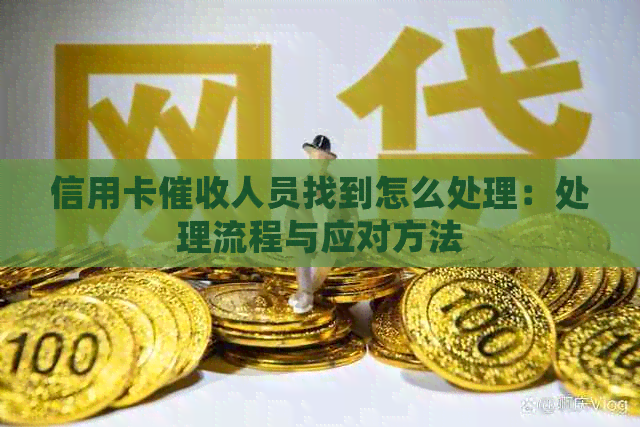 信用卡人员找到怎么处理：处理流程与应对方法