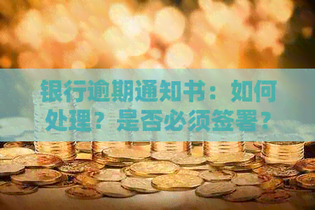 银行逾期通知书：如何处理？是否必须签署？潜在后果与应对策略