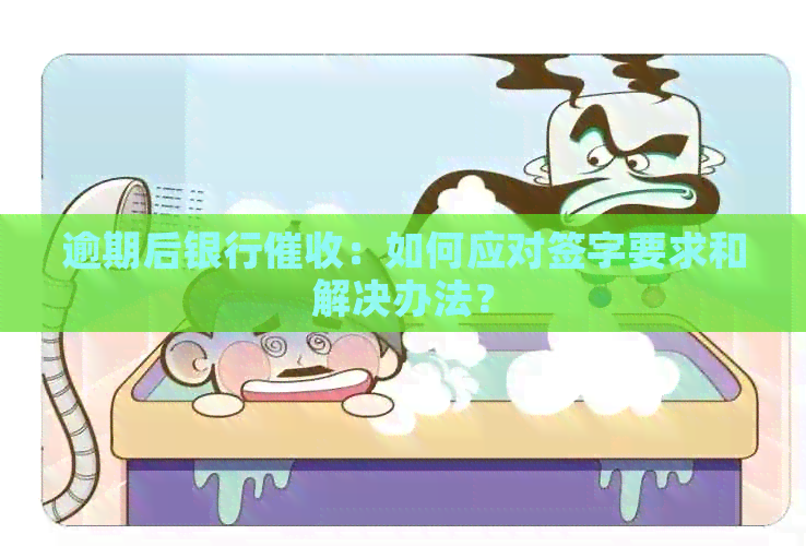 逾期后银行：如何应对签字要求和解决办法？