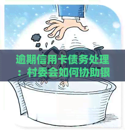 逾期信用卡债务处理：村委会如何协助银行并保护村民利益？
