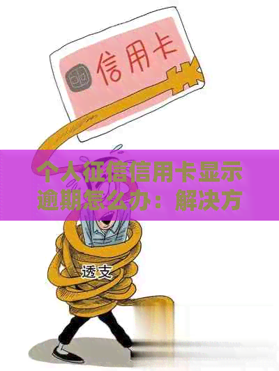 个人信用卡显示逾期怎么办：解决方法和步骤