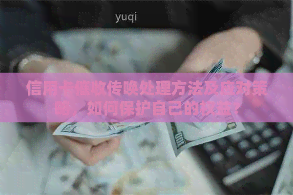 信用卡传唤处理方法及应对策略，如何保护自己的权益？
