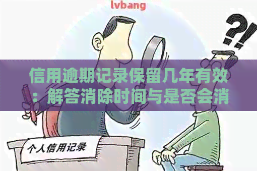 信用逾期记录保留几年有效：解答消除时间与是否会消掉