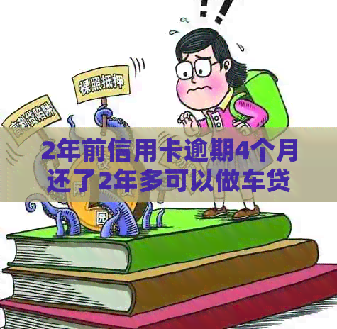 2年前信用卡逾期4个月还了2年多可以做车贷吗-两年前信用卡逾期影响买车分期么