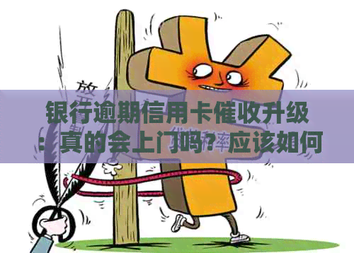 银行逾期信用卡升级：真的会上门吗？应该如何应对？
