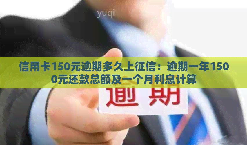 信用卡150元逾期多久上：逾期一年1500元还款总额及一个月利息计算