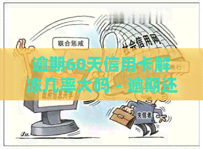 逾期60天信用卡解冻几率大吗 - 逾期还款对信用卡的影响及解冻概率
