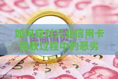 如何应对兴业信用卡过程中的恶劣态度：全面解决方案与实用建议