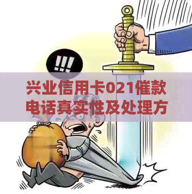 兴业信用卡021催款电话真实性及处理方法——关于兴业银行的催款事宜