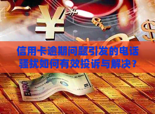 信用卡逾期问题引发的电话如何有效投诉与解决？