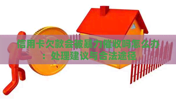 信用卡欠款会被吗怎么办：处理建议与合法途径