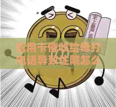 信用卡给母打电话导致住院怎么办，欠款人应承担责任。