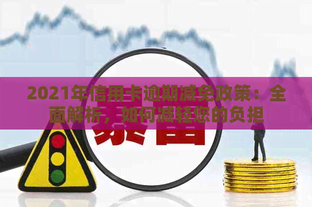 2021年信用卡逾期减免政策：全面解析，如何减轻您的负担