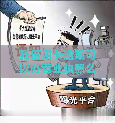 我信用卡逾期可以办营业执照么？会不会被上门？