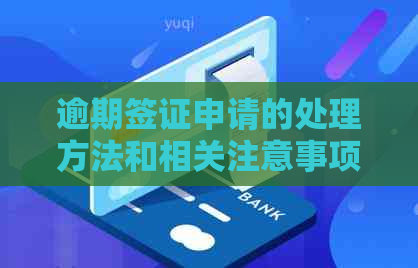 逾期签证申请的处理方法和相关注意事项，确保顺利办理签证