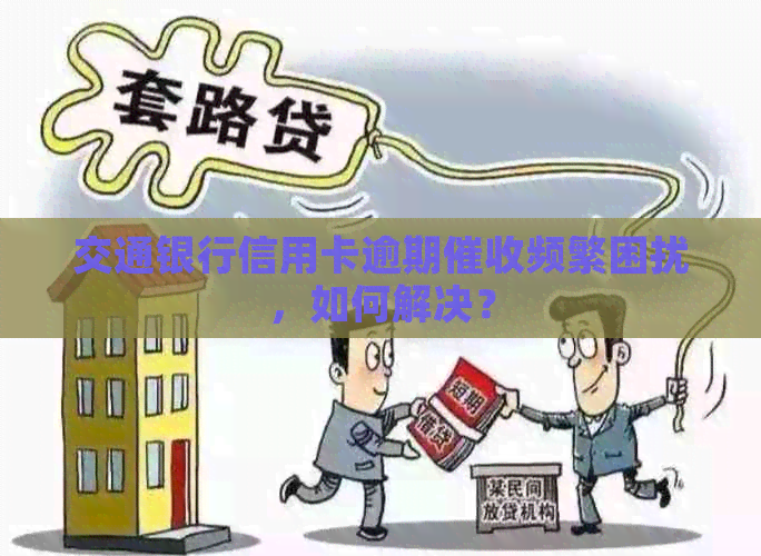 交通银行信用卡逾期频繁困扰，如何解决？