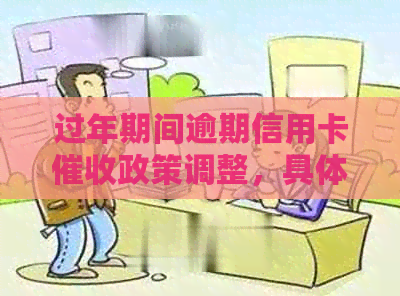过年期间逾期信用卡政策调整，具体放假时间请留意相关资讯