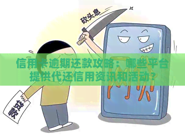 信用卡逾期还款攻略：哪些平台提供代还信用资讯和活动？
