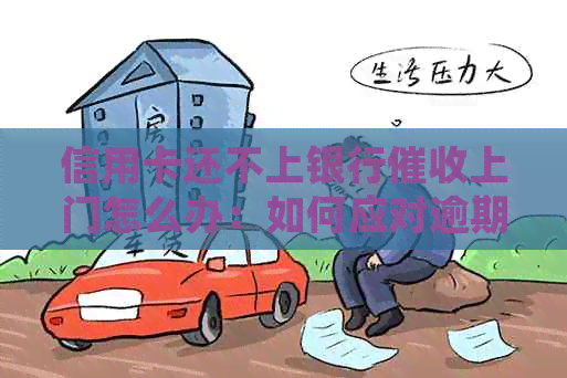信用卡还不上银行上门怎么办：如何应对逾期还款并保护自己？